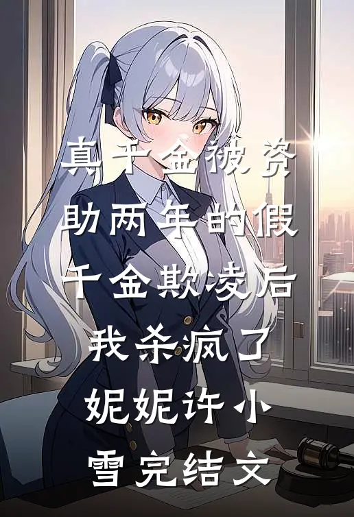 真千金被资助两年的假千金欺凌后，我杀疯了妮妮许小雪完结文