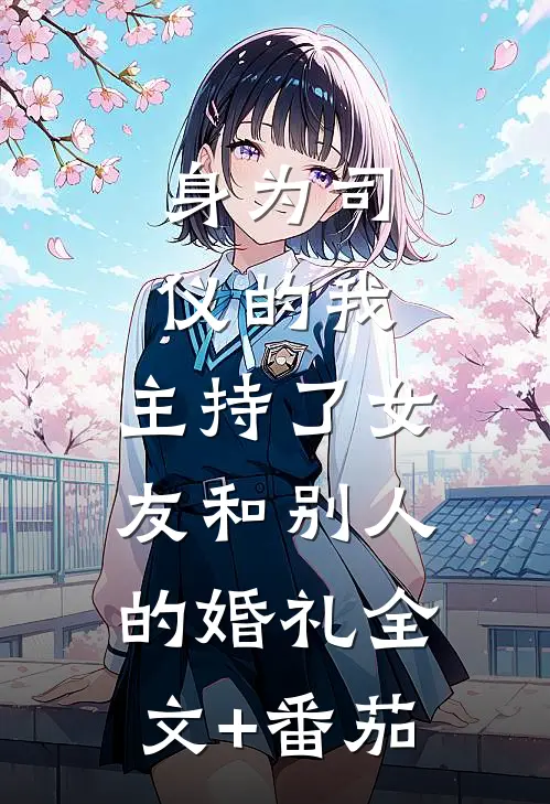 身为司仪的我，主持了女友和别人的婚礼全文+番茄