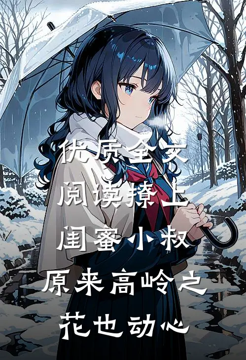 优质全文阅读撩上闺蜜小叔，原来高岭之花也动心