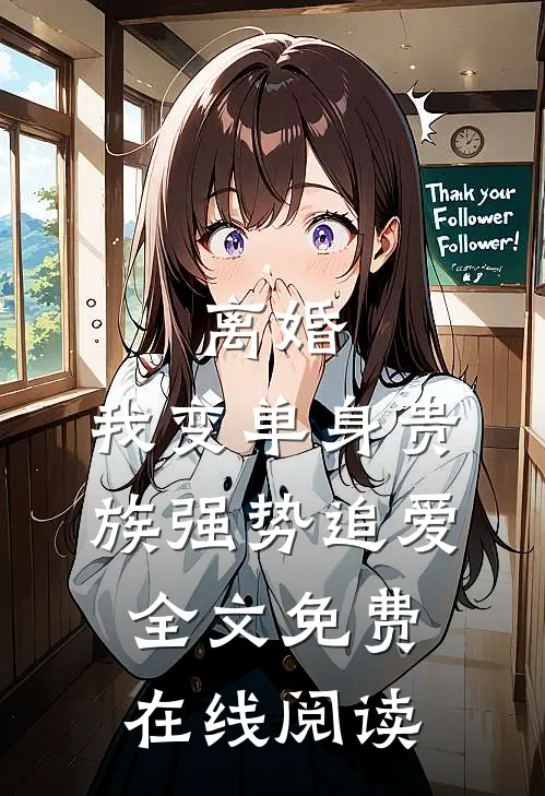 离婚：我变单身贵族强势追爱全文免费在线阅读