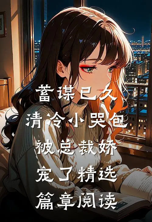 蓄谋已久：清冷小哭包被总裁娇宠了精选篇章阅读