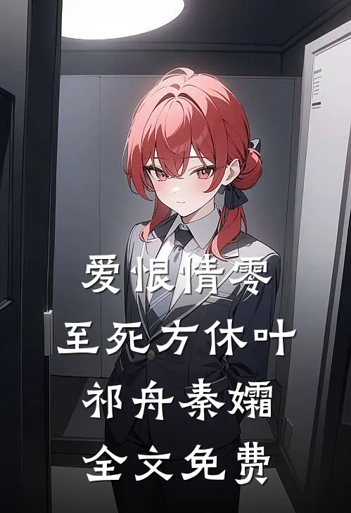 爱恨情零，至死方休叶祁舟秦孀全文免费
