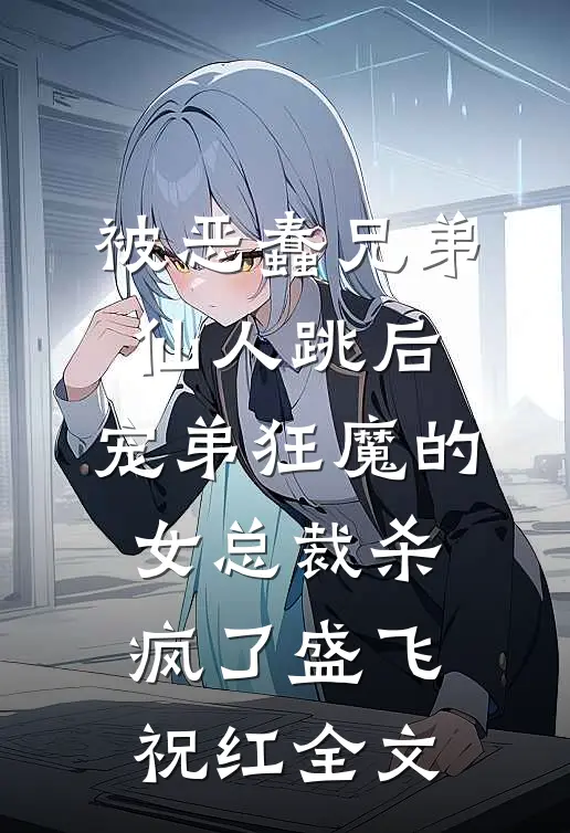 被恶蠢兄弟仙人跳后，宠弟狂魔的女总裁杀疯了盛飞祝红全文