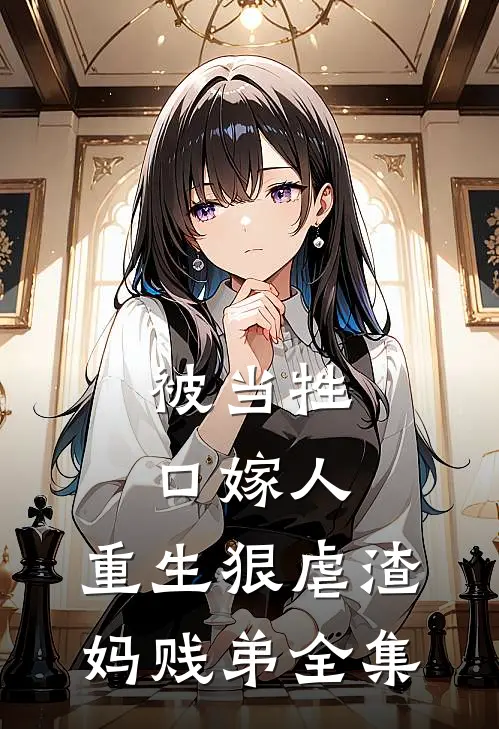 被当牲口嫁人，重生狠虐渣妈贱弟全集