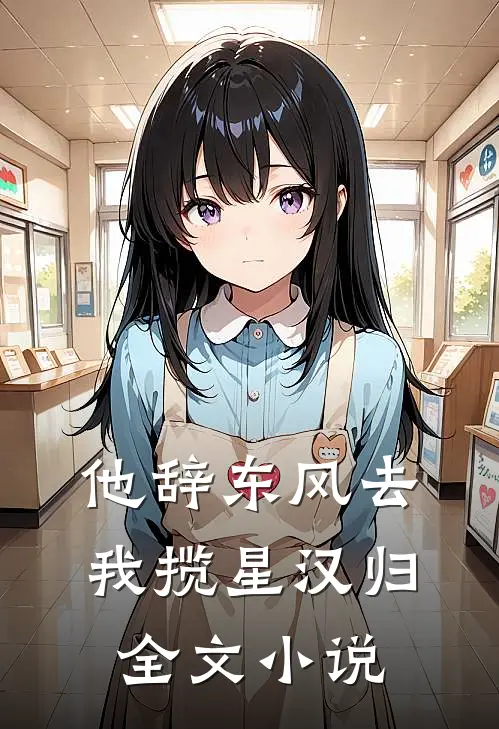 他辞东风去，我揽星汉归全文小说