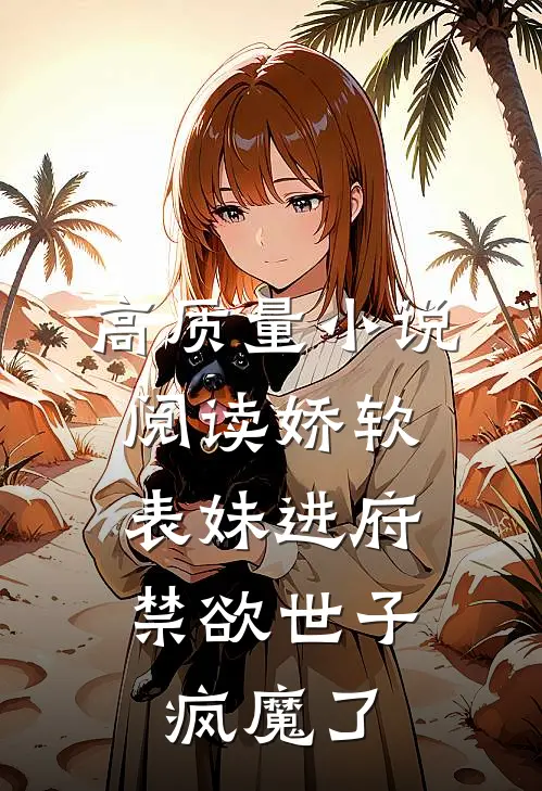 高质量小说阅读娇软表妹进府：禁欲世子疯魔了