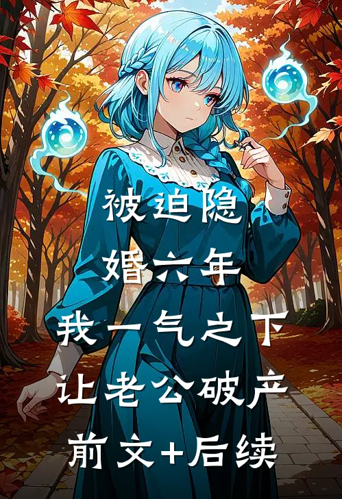 被迫隐婚六年，我一气之下让老公破产前文+后续