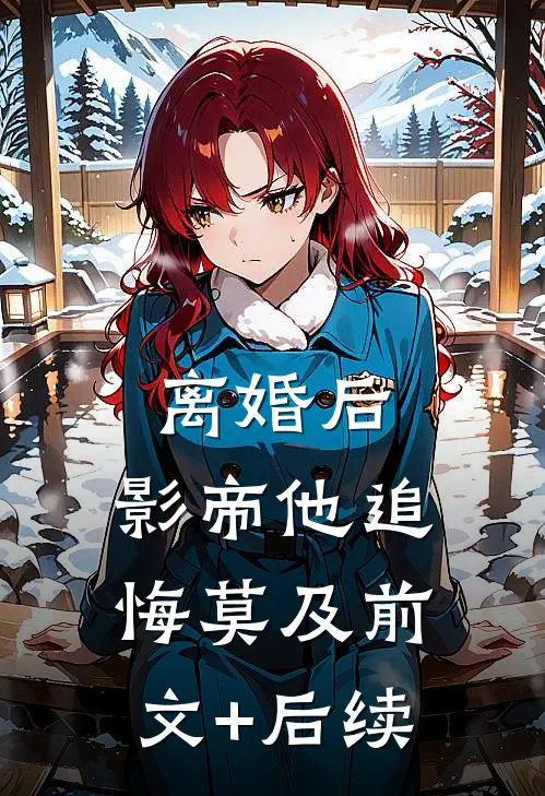 离婚后，影帝他追悔莫及前文+后续