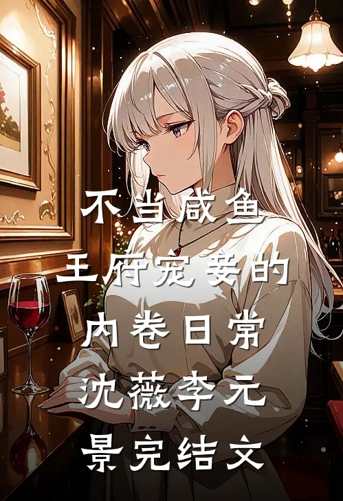 不当咸鱼，王府宠妾的内卷日常沈薇李元景完结文