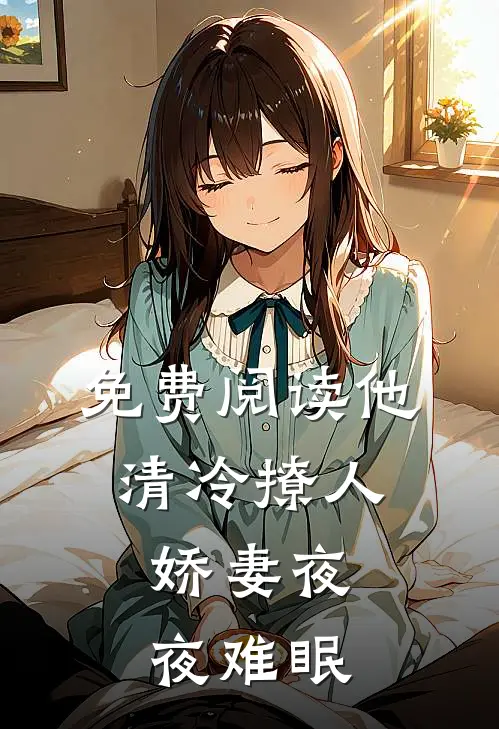 免费阅读他清冷撩人，娇妻夜夜难眠