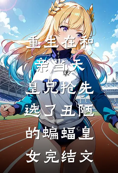 重生在和亲当天，皇兄抢先选了丑陋的蝙蝠皇女完结文