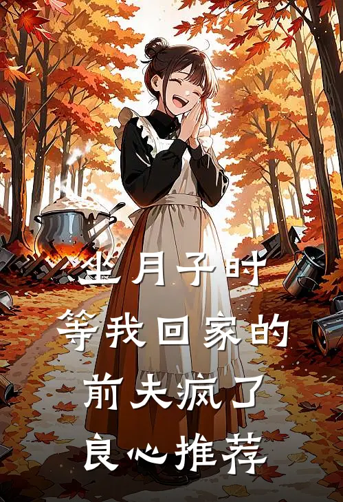 坐月子时，等我回家的前夫疯了良心推荐