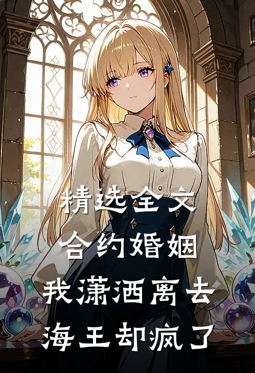 精选全文合约婚姻：我潇洒离去，海王却疯了
