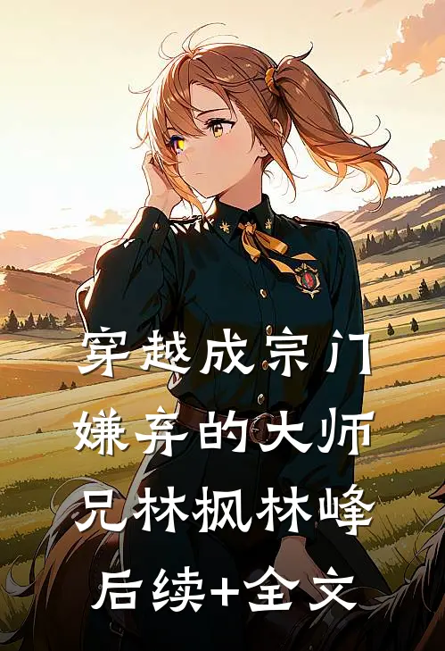 穿越成宗门嫌弃的大师兄林枫林峰后续+全文