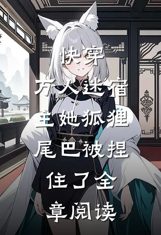 快穿：万人迷宿主她狐狸尾巴被捏住了全章阅读