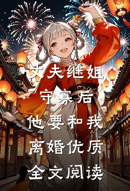 丈夫继姐守寡后，他要和我离婚优质全文阅读