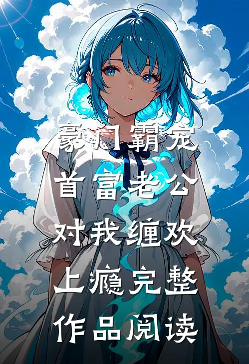 豪门霸宠：首富老公对我缠欢上瘾完整作品阅读