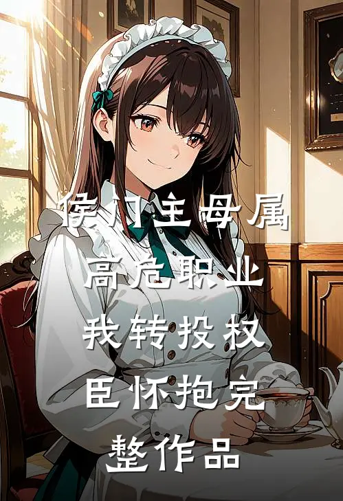 侯门主母属高危职业，我转投权臣怀抱完整作品
