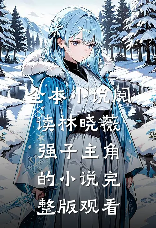 全本小说阅读林晓薇强子主角的小说完整版观看