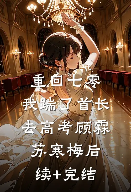 重回七零，我踹了首长去高考顾霖苏寒梅后续+完结