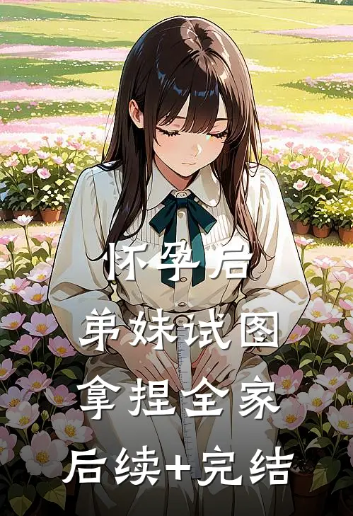 怀孕后，弟妹试图拿捏全家。后续+完结