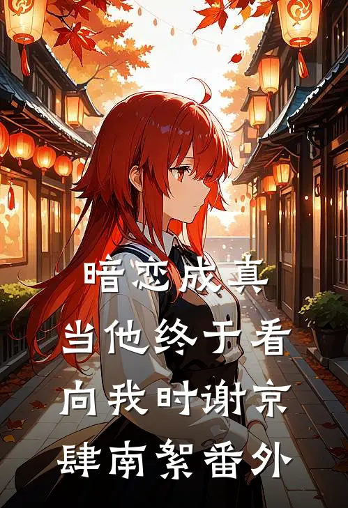暗恋成真：当他终于看向我时谢京肆南絮番外