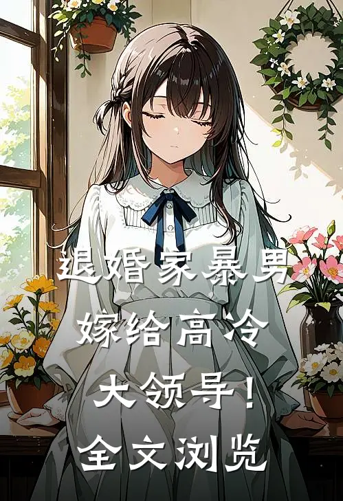 退婚家暴男，嫁给高冷大领导！全文浏览