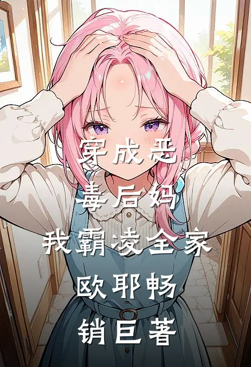 穿成恶毒后妈，我霸凌全家，欧耶畅销巨著