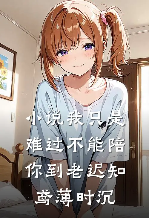 小说我只是难过不能陪你到老(迟知鸢薄时沉)