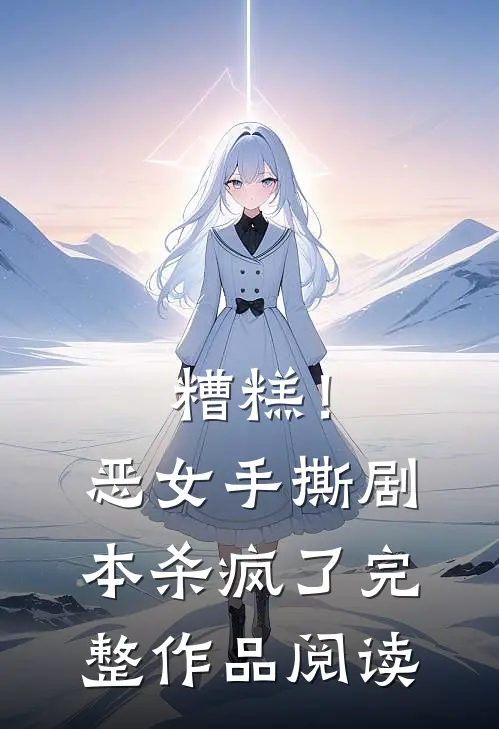 糟糕！恶女手撕剧本杀疯了完整作品阅读