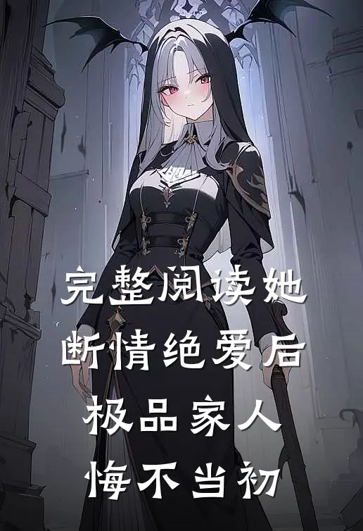 完整阅读她断情绝爱后，极品家人悔不当初
