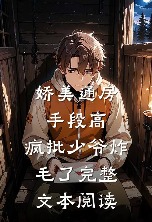 娇美通房手段高，疯批少爷炸毛了完整文本阅读