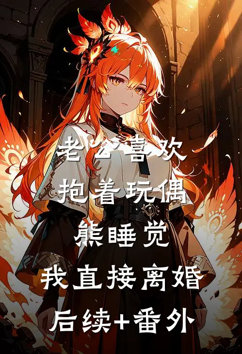 老公喜欢抱着玩偶熊睡觉，我直接离婚后续+番外