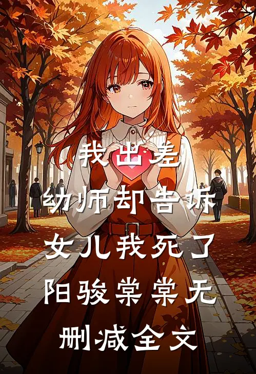 我出差，幼师却告诉女儿我死了阳骏棠棠无删减全文