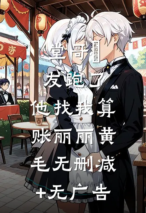 堂哥⼥友跑了，他找我算账丽丽黄毛无删减+无广告