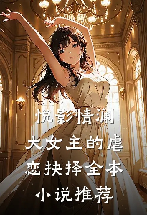 《悦影情澜：大女主的虐恋抉择》全本小说推荐