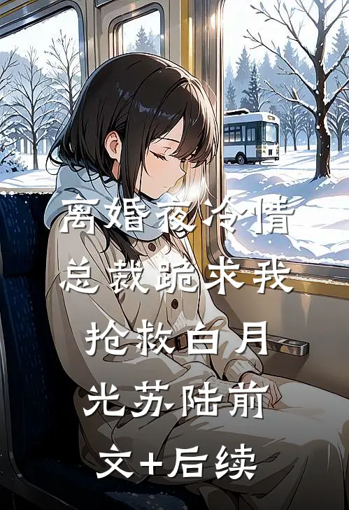 离婚夜冷情总裁跪求我抢救白月光苏陆前文+后续