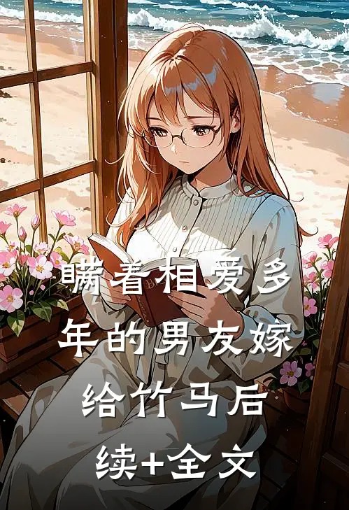 瞒着相爱多年的男友嫁给竹马后续+全文