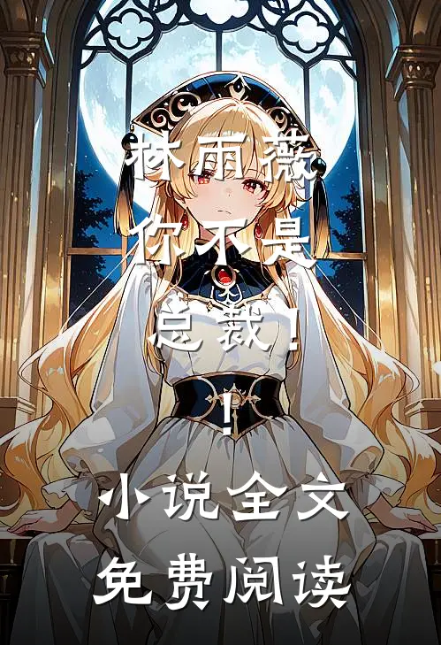 林雨薇，你不是总裁！！小说全文免费阅读