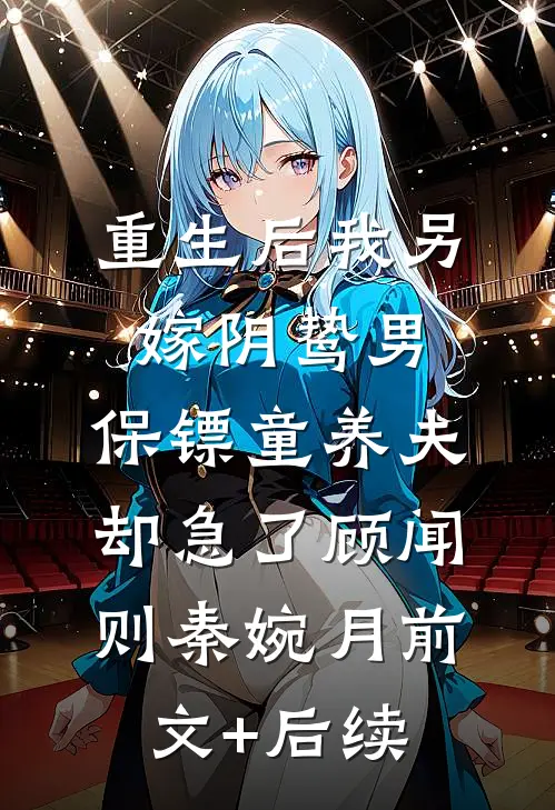 重生后我另嫁阴鸷男，保镖童养夫却急了顾闻则秦婉月前文+后续