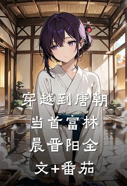 穿越到唐朝当首富林晨晋阳全文+番茄