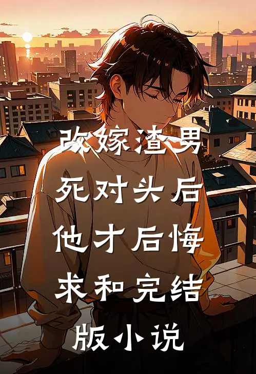改嫁渣男死对头后，他才后悔求和完结版小说