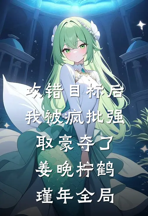 攻错目标后，我被疯批强取豪夺了姜晚柠鹤瑾年全局