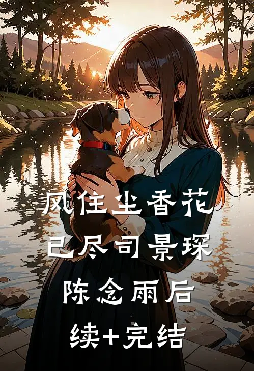 风住尘香花已尽司景琛陈念雨后续+完结