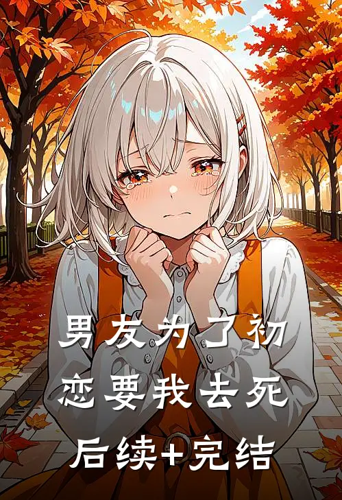 男友为了初恋要我去死后续+完结