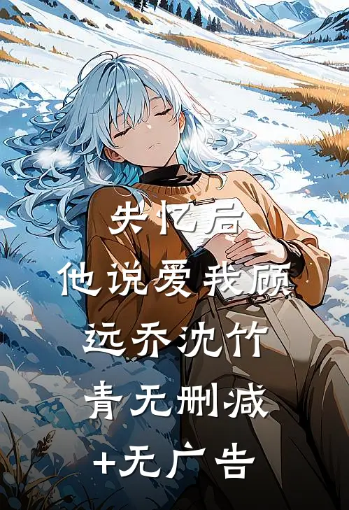 失忆后，他说爱我顾远乔沈竹青无删减+无广告