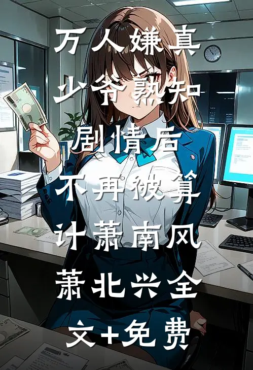 万人嫌真少爷熟知剧情后，不再被算计萧南风萧北兴全文+免费