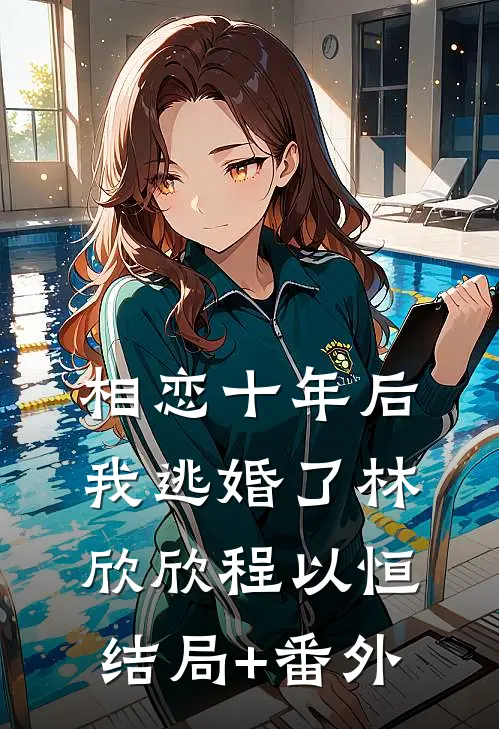 相恋十年后，我逃婚了林欣欣程以恒结局+番外