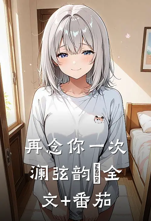 再念你一次澜弦韵玥全文+番茄