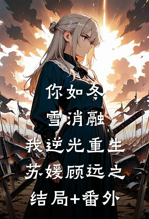 你如冬雪消融，我逆光重生苏媛顾远之结局+番外